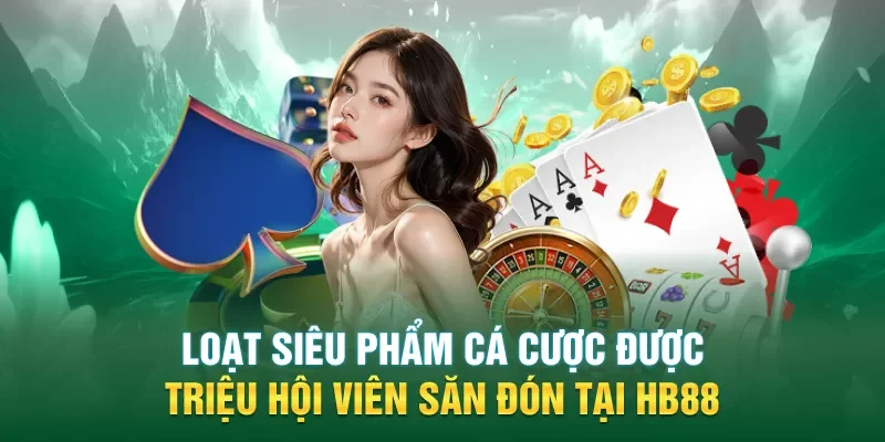 Loạt siêu phẩm cá cược được triệu hội viên săn đón tại HB88